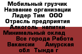 Мобильный грузчик › Название организации ­ Лидер Тим, ООО › Отрасль предприятия ­ Алкоголь, напитки › Минимальный оклад ­ 18 000 - Все города Работа » Вакансии   . Амурская обл.,Тында г.